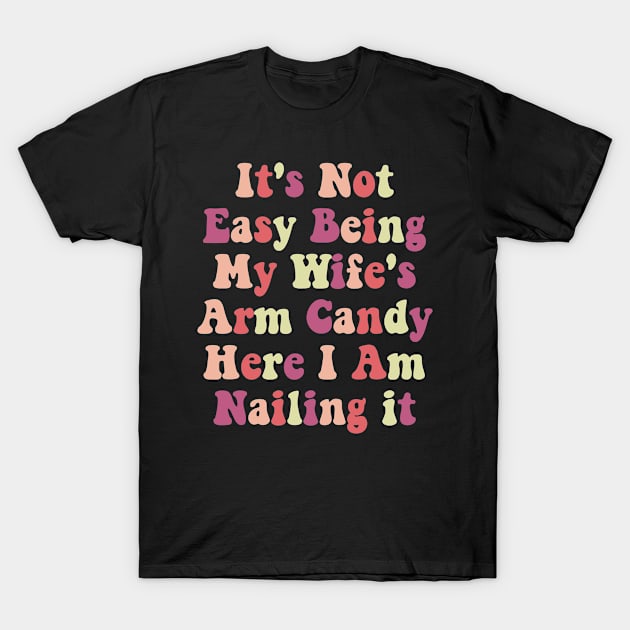 It's Not Easy Being My Wife's Arm Candy Here I Am Nailing it T-Shirt by deafcrafts